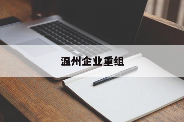 天门市温州企业重组(温州市国有企业重组改革)