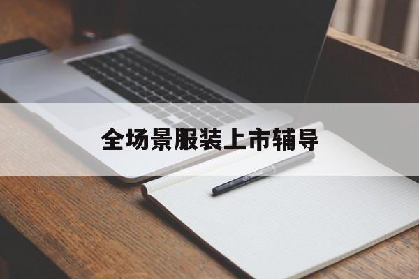 天门市全场景服装上市辅导(服装怎么样打造场景化)