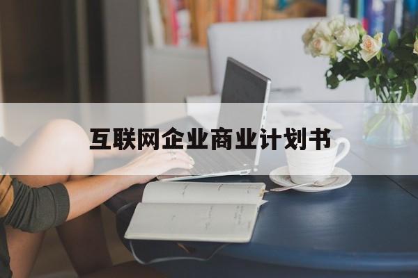 天门市互联网企业商业计划书(互联网行业商业计划书侧重点)