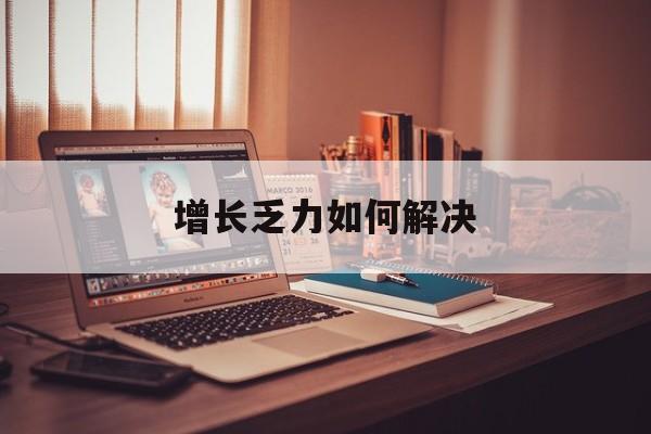 天门市增长乏力如何解决(增长乏力是下降的意思吗)